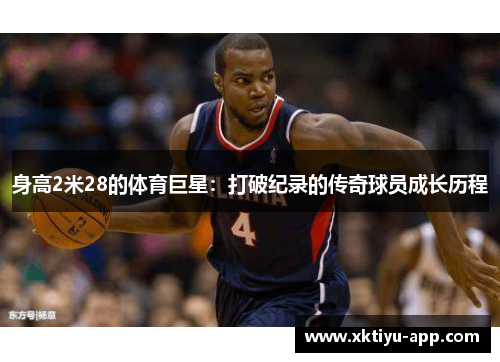 身高2米28的体育巨星：打破纪录的传奇球员成长历程